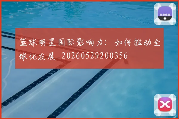 篮球明星国际影响力：如何推动全球化发展_20260529200356