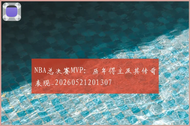 NBA总决赛MVP:历年得主及其传奇表现_20260521201307