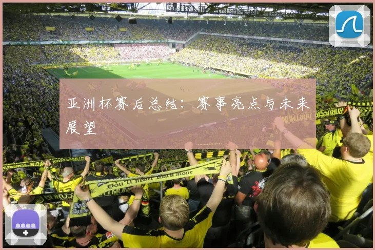 亚洲杯赛后总结:赛事亮点与未来展望