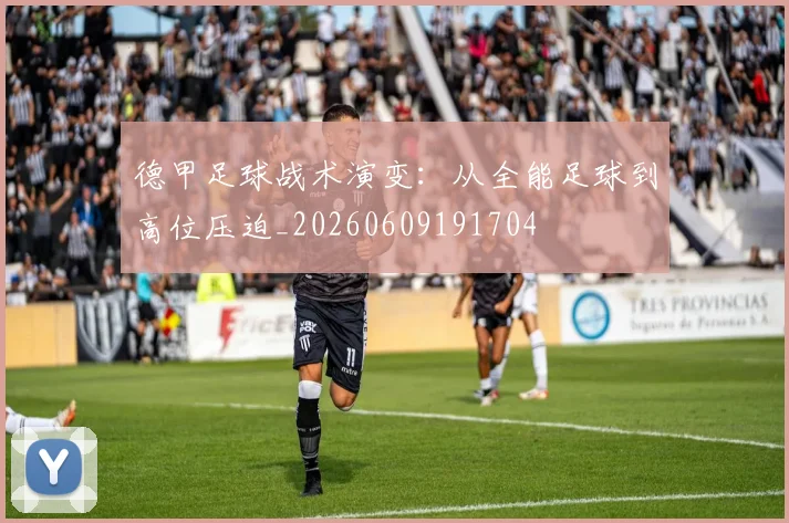 德甲足球战术演变:从全能足球到高位压迫_20260609191704