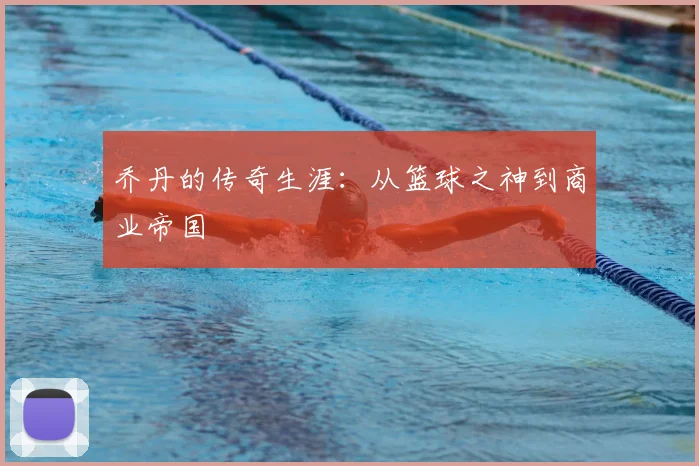 乔丹的传奇生涯：从篮球之神到商业帝国