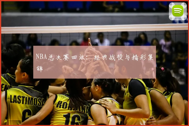 NBA总决赛回放:经典战役与精彩集锦