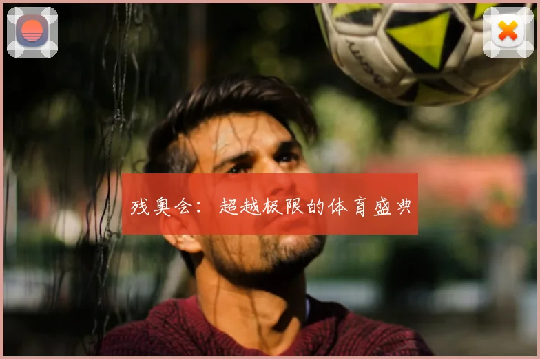 残奥会：超越极限的体育盛典