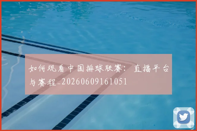 如何观看中国排球联赛：直播平台与赛程_20260609161051