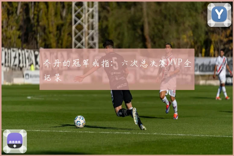 乔丹的冠军戒指：六次总决赛MVP全记录